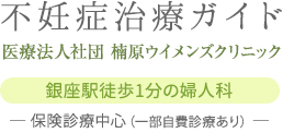 不妊症治療ガイド　楠原ウィメンズクリニック 銀座駅徒歩1分の婦人科　― 保険診療中心（一部自費診療あり） ―