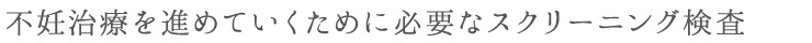 不妊治療を進めていくために必要なスクリーニング検査