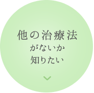 他の治療法がないか知りたい