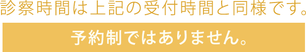 営業時間は上記の受付時間と同様です。予約制ではありません。