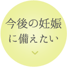 今後の妊娠に備えたい