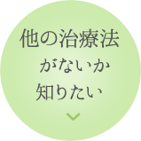 他の治療法がないか知りたい