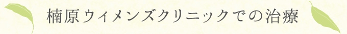 楠原ウィメンズクリニックでの治療